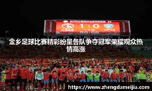 金乡足球比赛精彩纷呈各队争夺冠军荣耀观众热情高涨