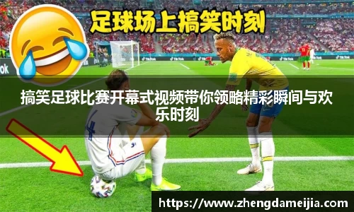 搞笑足球比赛开幕式视频带你领略精彩瞬间与欢乐时刻