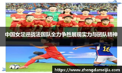 中国女足迎战法国队全力争胜展现实力与团队精神