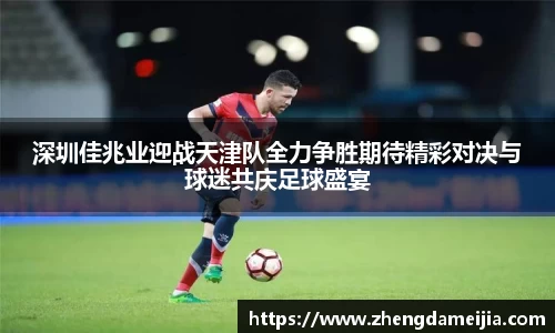 深圳佳兆业迎战天津队全力争胜期待精彩对决与球迷共庆足球盛宴