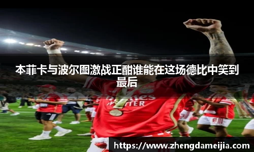 本菲卡与波尔图激战正酣谁能在这场德比中笑到最后