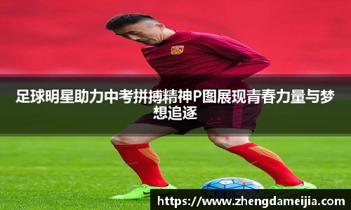 足球明星助力中考拼搏精神P图展现青春力量与梦想追逐
